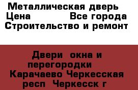 Металлическая дверь › Цена ­ 4 000 - Все города Строительство и ремонт » Двери, окна и перегородки   . Карачаево-Черкесская респ.,Черкесск г.